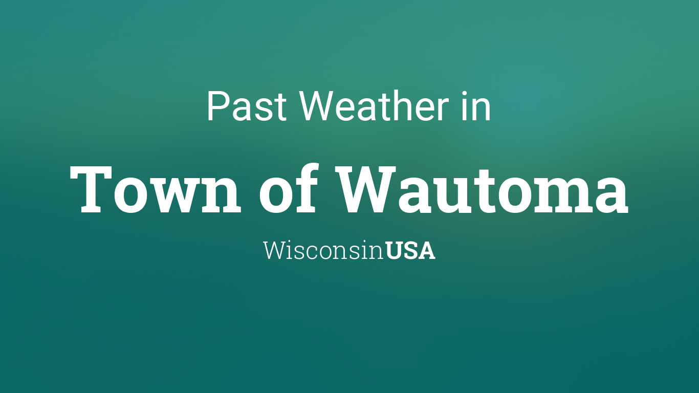 Past Weather in Town of Wautoma, Wisconsin, USA — Yesterday or Further Back